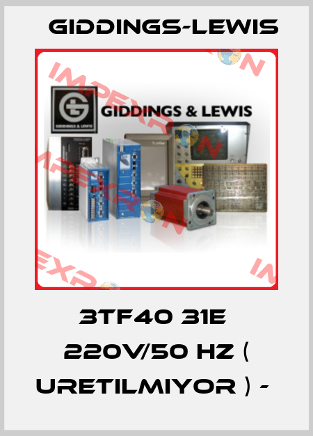 3TF40 31E  220V/50 HZ ( URETILMIYOR ) -  Giddings-Lewis