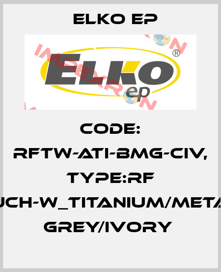 Code: RFTW-ATI-BMG-CIV, Type:RF Touch-W_titanium/metalic grey/ivory  Elko EP
