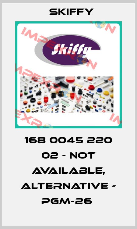 168 0045 220 02 - not available, alternative - PGM-26  Skiffy