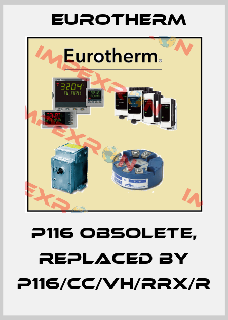P116 obsolete, replaced by P116/CC/VH/RRX/R Eurotherm