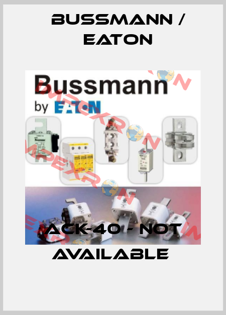 ACK-40 - not available  BUSSMANN / EATON