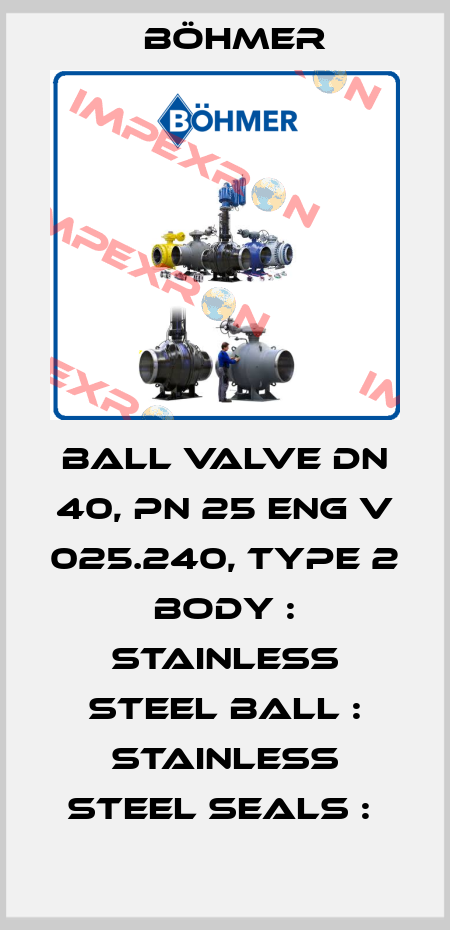 BALL VALVE DN 40, PN 25 ENG V 025.240, TYPE 2 BODY : STAINLESS STEEL BALL : STAINLESS STEEL SEALS :  Böhmer