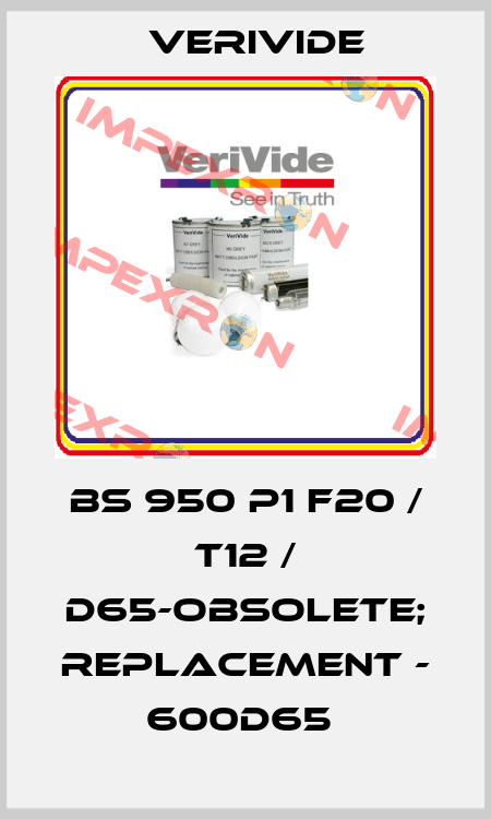 BS 950 P1 F20 / T12 / D65-OBSOLETE; REPLACEMENT - 600D65  Verivide