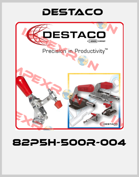 82P5H-500R-004  Destaco