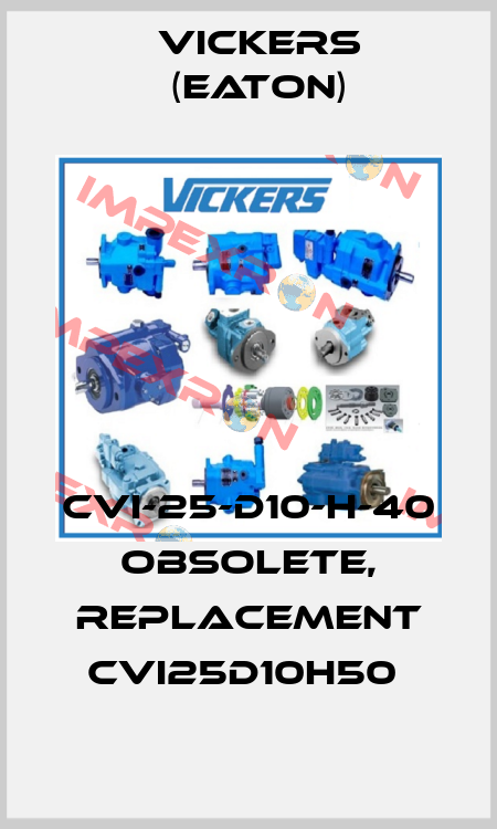 CVI-25-D10-H-40 OBSOLETE, REPLACEMENT CVI25D10H50  Vickers (Eaton)