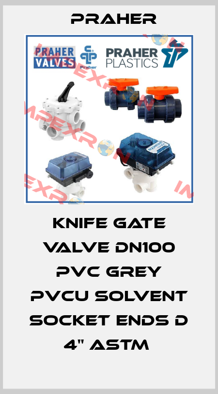 KNIFE GATE VALVE DN100 PVC GREY PVCU SOLVENT SOCKET ENDS D 4" ASTM  Praher