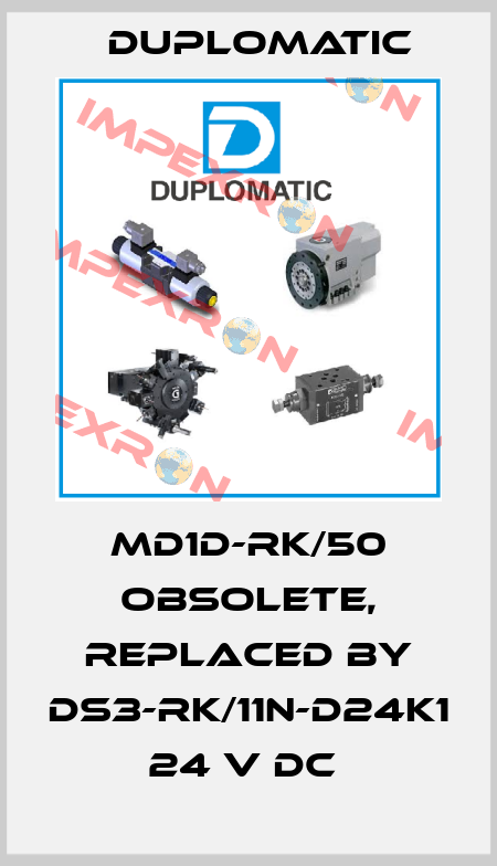 MD1D-RK/50 obsolete, replaced by DS3-RK/11N-D24K1 24 V DC  Duplomatic