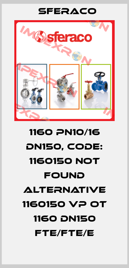 1160 PN10/16 DN150, code: 1160150 not found alternative 1160150 VP OT 1160 DN150 FTE/FTE/E Sferaco