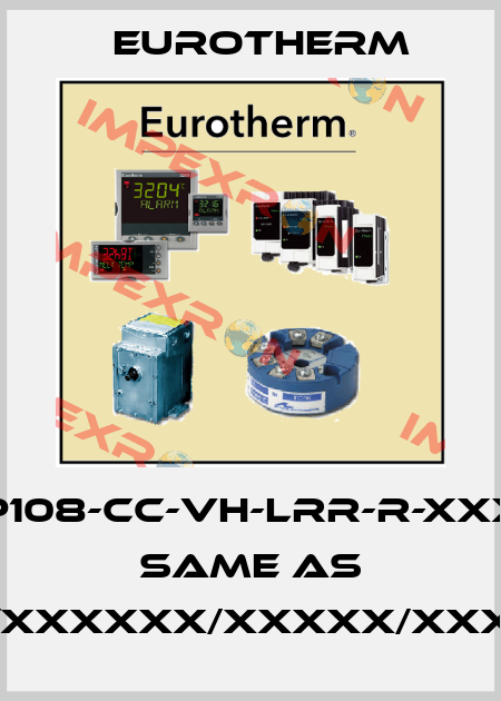 P108-CC-VH-LRR-R-XXX same as P108/CC/VH/LRR/R/XXX/XXXXX/XXXXXX/XXXXX/XXXXX/XXXXXX/O/X/X/X/X/X/X/X/X Eurotherm
