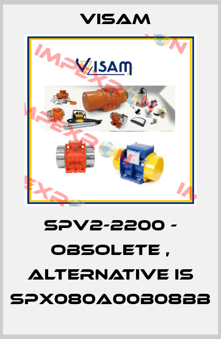 SPV2-2200 - obsolete , alternative is SPX080A00B08BB Visam