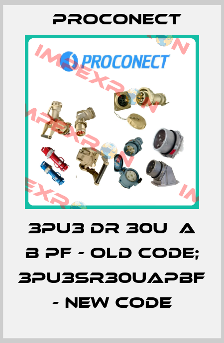 3PU3 DR 30U  A B PF - old code; 3PU3SR30UAPBF - new code Proconect