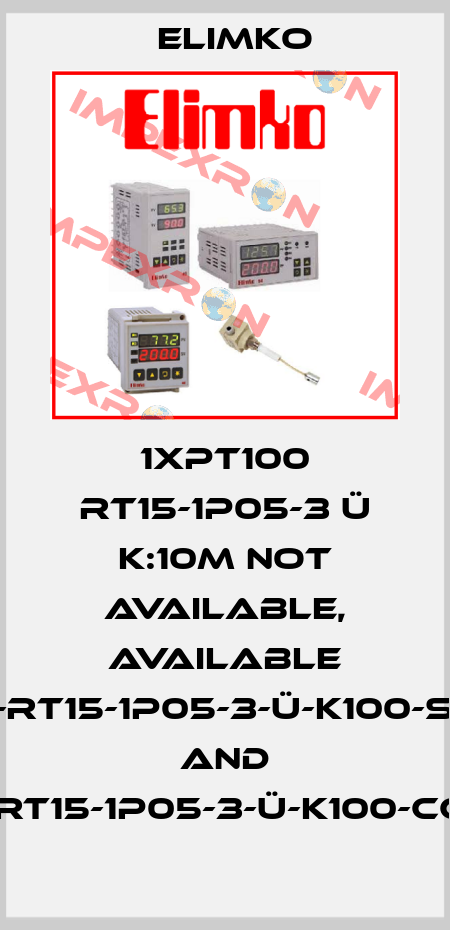 1XPT100 RT15-1P05-3 Ü K:10M not available, available E-RT15-1P05-3-Ü-K100-SS and E-RT15-1P05-3-Ü-K100-CCB Elimko