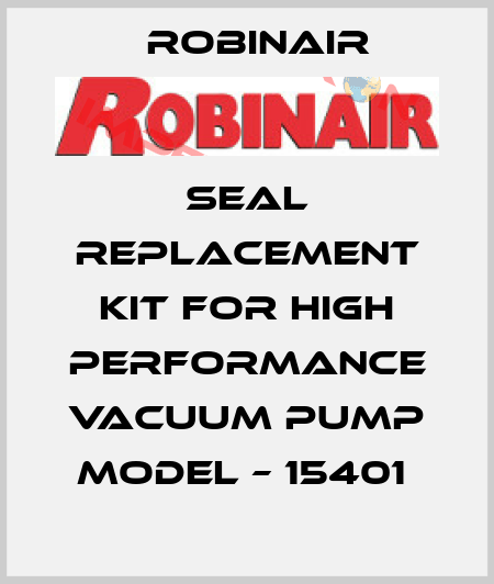 SEAL REPLACEMENT KIT FOR HIGH PERFORMANCE VACUUM PUMP MODEL – 15401  Robinair