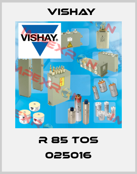 R 85 TOS 025016 Vishay