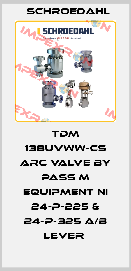 TDM 138UVWW-CS ARC VALVE BY PASS M EQUIPMENT NI 24-P-225 & 24-P-325 A/B LEVER  Schroedahl