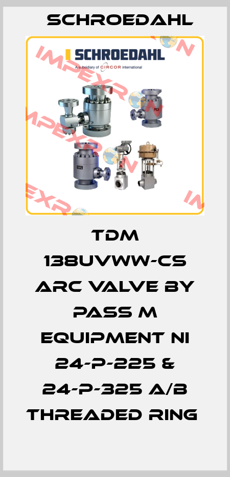 TDM 138UVWW-CS ARC VALVE BY PASS M EQUIPMENT NI 24-P-225 & 24-P-325 A/B THREADED RING  Schroedahl