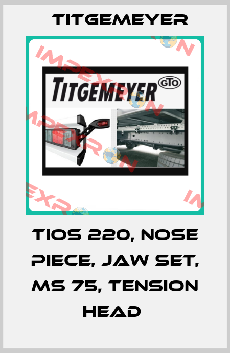 TIOS 220, NOSE PIECE, JAW SET, MS 75, TENSION HEAD  Titgemeyer
