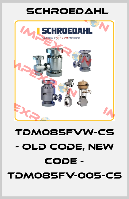 TDM085FVW-CS - old code, new code - TDM085FV-005-CS Schroedahl