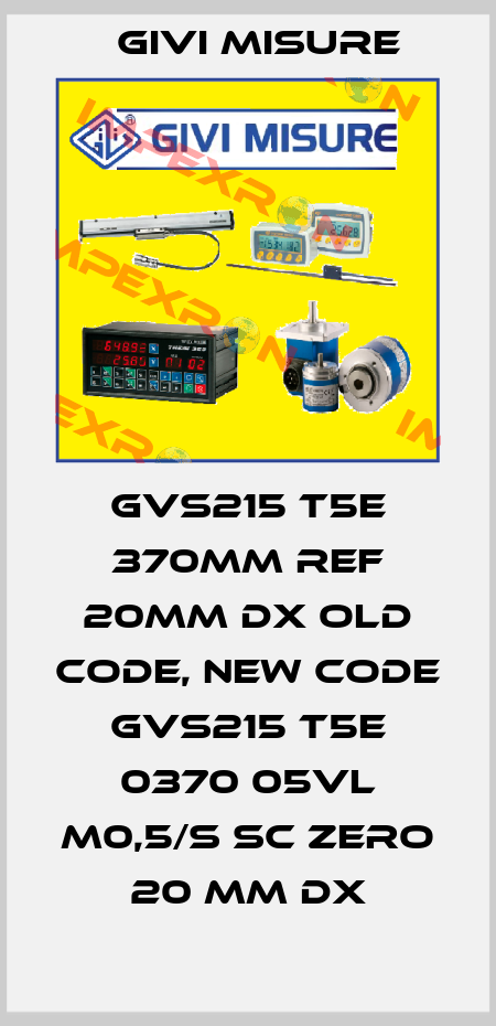 GVS215 T5E 370mm REF 20mm DX old code, new code  GVS215 T5E 0370 05VL M0,5/S SC Zero 20 mm dx Givi Misure
