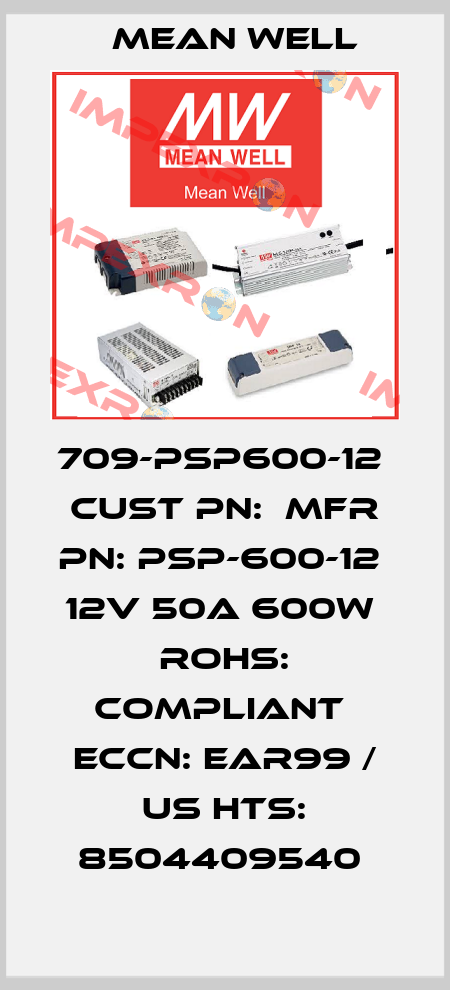 709-PSP600-12  CUST PN:  MFR PN: PSP-600-12  12V 50A 600W  RoHS: Compliant  ECCN: EAR99 / US HTS: 8504409540  Mean Well