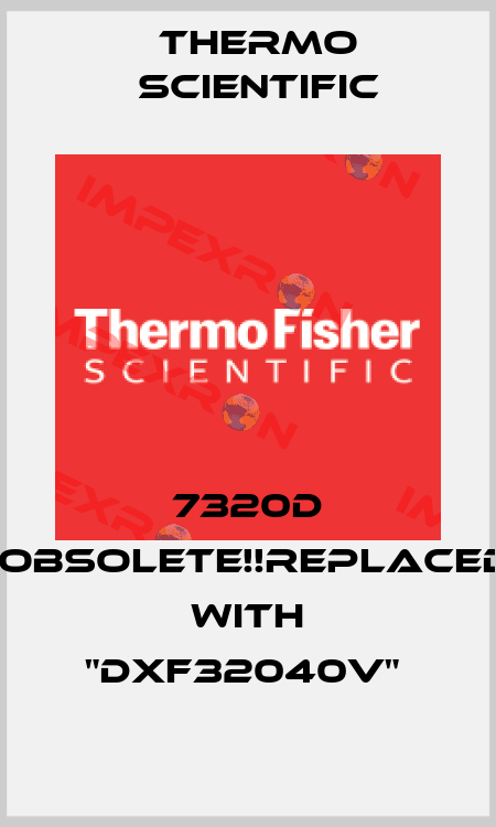 7320D -Obsolete!!Replaced with "DXF32040V"  Thermo Scientific