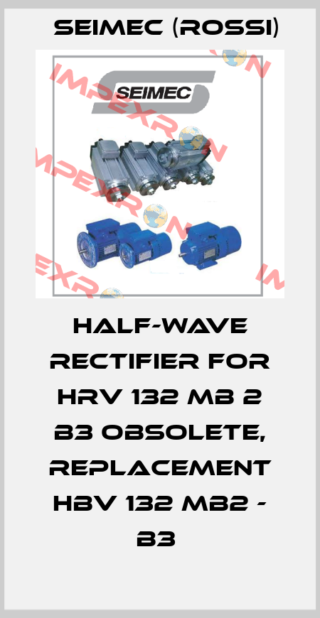 Half-wave rectifier for HRV 132 MB 2 B3 obsolete, replacement HBV 132 MB2 - B3  Seimec (Rossi)
