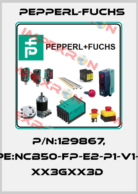P/N:129867, Type:NCB50-FP-E2-P1-V1-3G- xx3Gxx3D  Pepperl-Fuchs